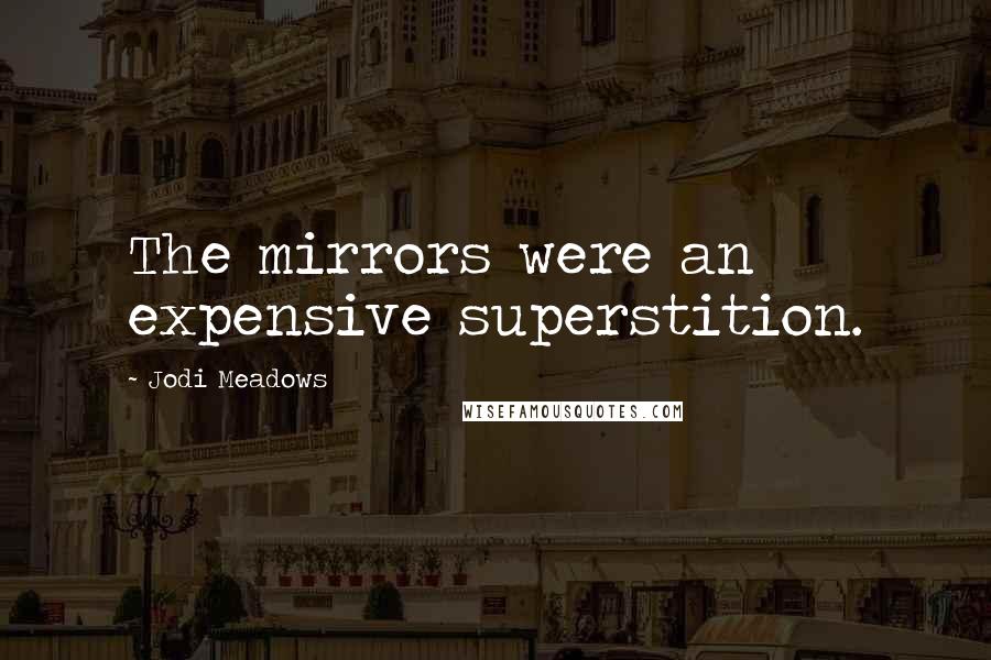 Jodi Meadows Quotes: The mirrors were an expensive superstition.