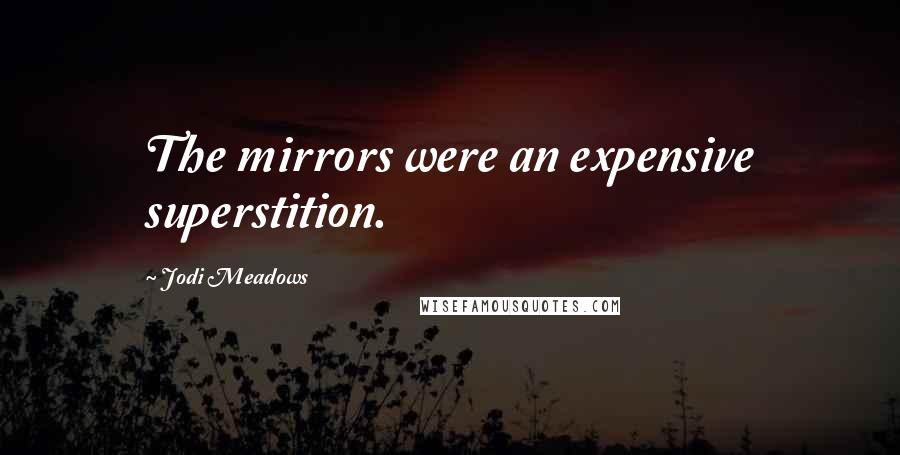 Jodi Meadows Quotes: The mirrors were an expensive superstition.