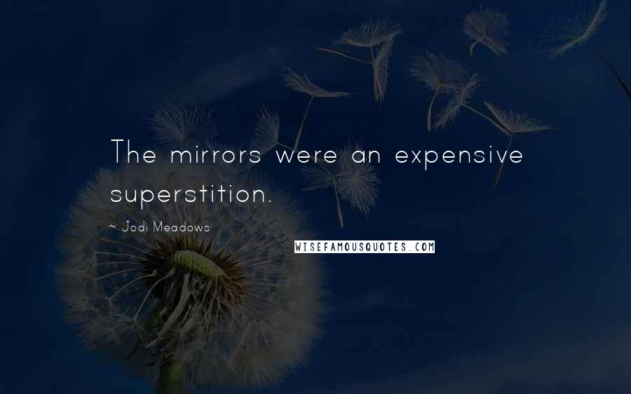 Jodi Meadows Quotes: The mirrors were an expensive superstition.