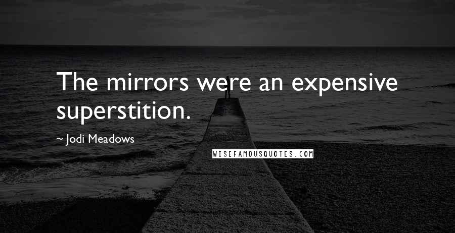 Jodi Meadows Quotes: The mirrors were an expensive superstition.