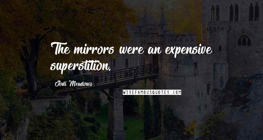 Jodi Meadows Quotes: The mirrors were an expensive superstition.