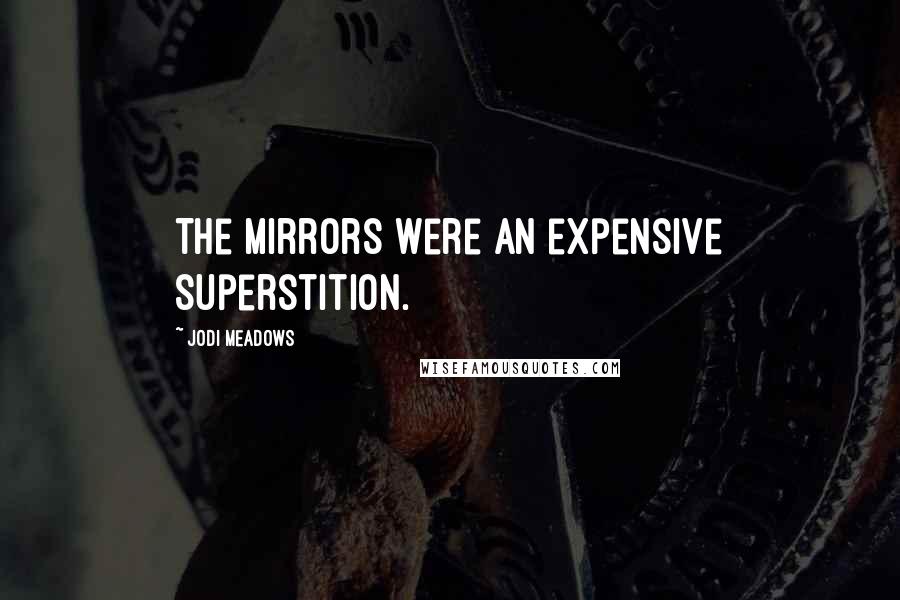 Jodi Meadows Quotes: The mirrors were an expensive superstition.