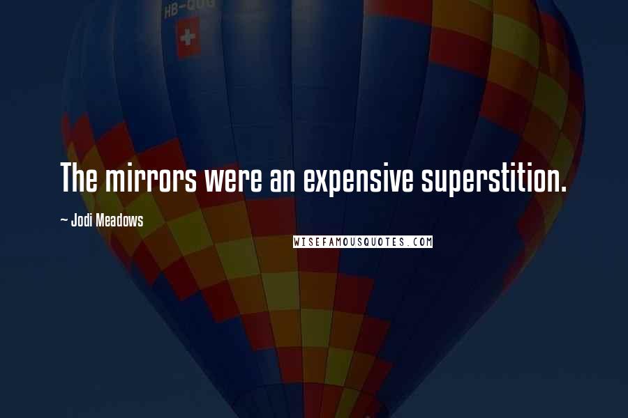 Jodi Meadows Quotes: The mirrors were an expensive superstition.