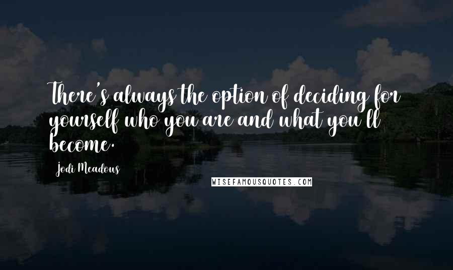 Jodi Meadows Quotes: There's always the option of deciding for yourself who you are and what you'll become.