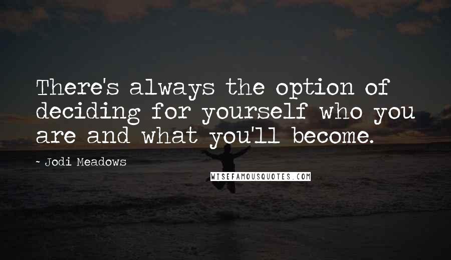 Jodi Meadows Quotes: There's always the option of deciding for yourself who you are and what you'll become.