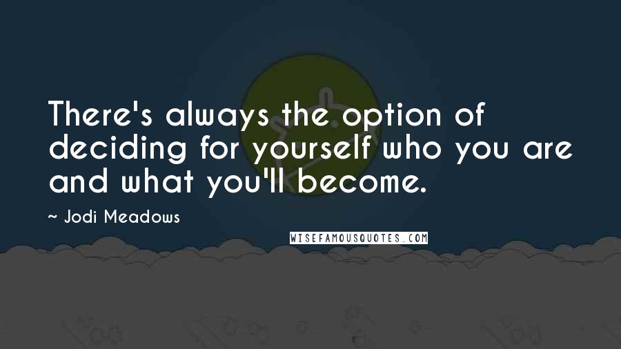 Jodi Meadows Quotes: There's always the option of deciding for yourself who you are and what you'll become.