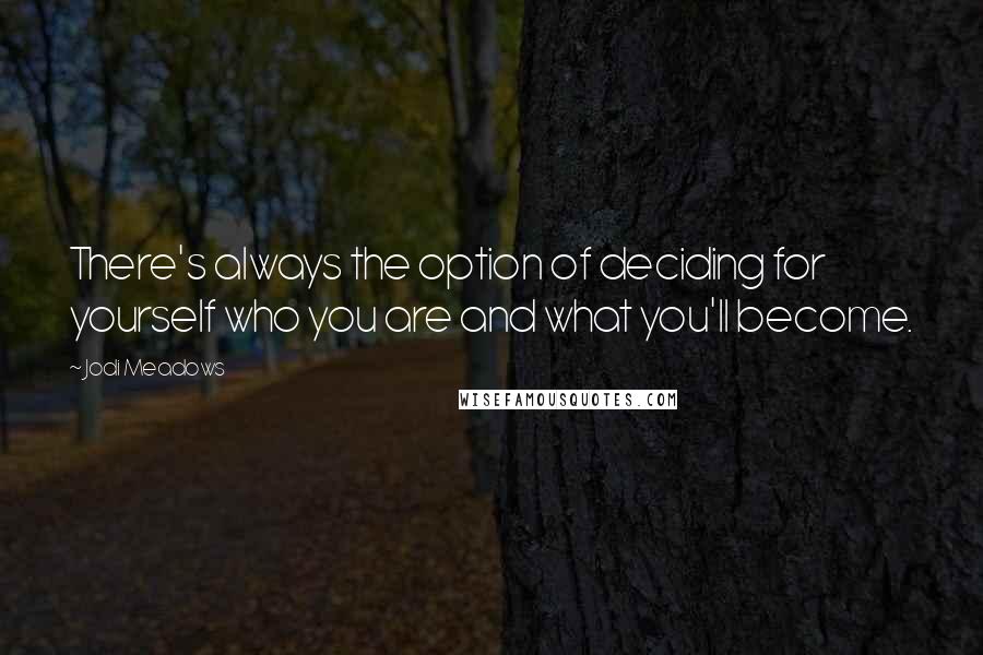 Jodi Meadows Quotes: There's always the option of deciding for yourself who you are and what you'll become.