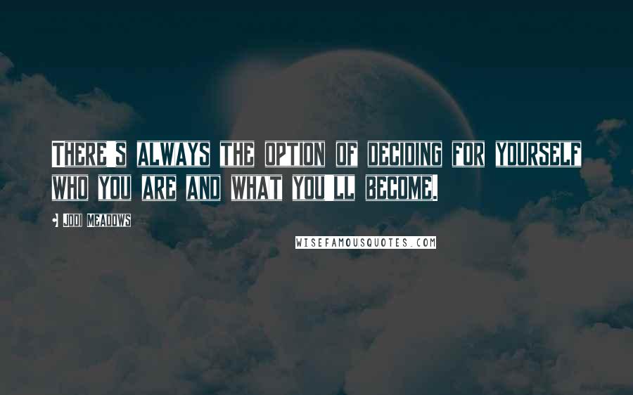 Jodi Meadows Quotes: There's always the option of deciding for yourself who you are and what you'll become.