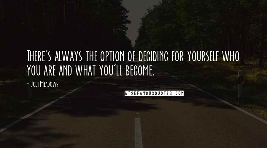 Jodi Meadows Quotes: There's always the option of deciding for yourself who you are and what you'll become.