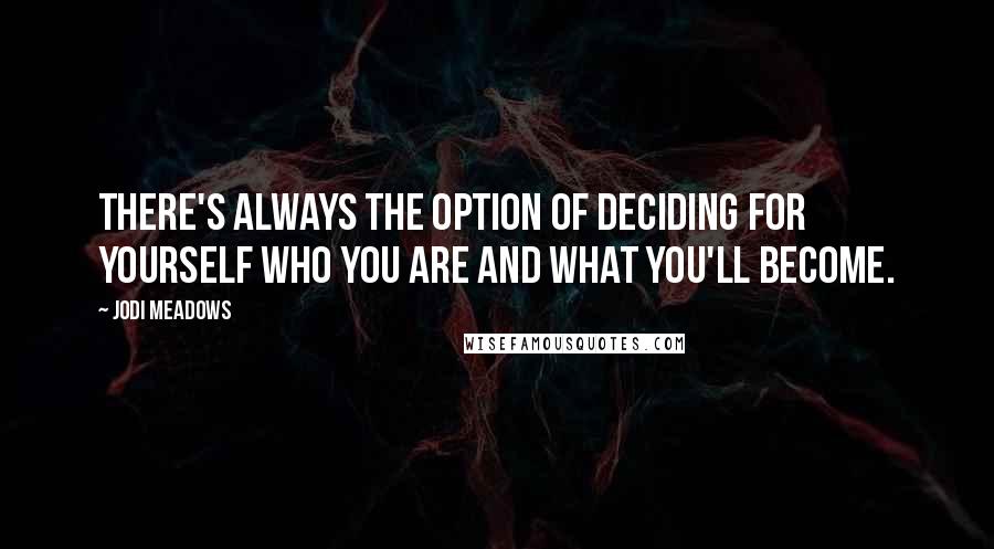 Jodi Meadows Quotes: There's always the option of deciding for yourself who you are and what you'll become.