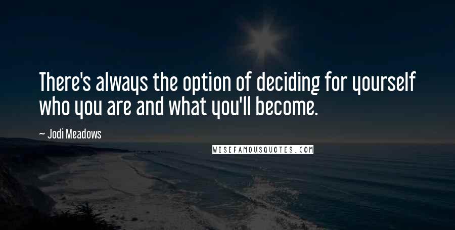 Jodi Meadows Quotes: There's always the option of deciding for yourself who you are and what you'll become.