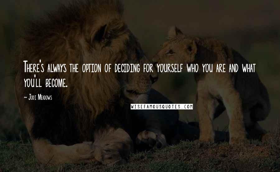 Jodi Meadows Quotes: There's always the option of deciding for yourself who you are and what you'll become.