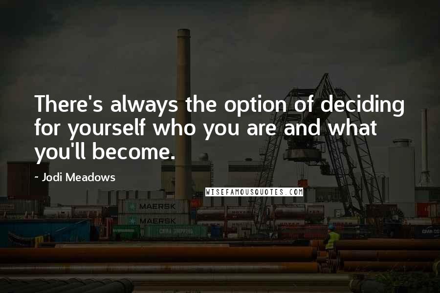 Jodi Meadows Quotes: There's always the option of deciding for yourself who you are and what you'll become.