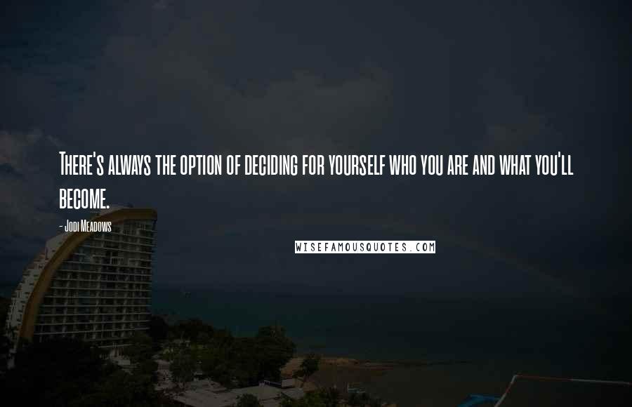 Jodi Meadows Quotes: There's always the option of deciding for yourself who you are and what you'll become.