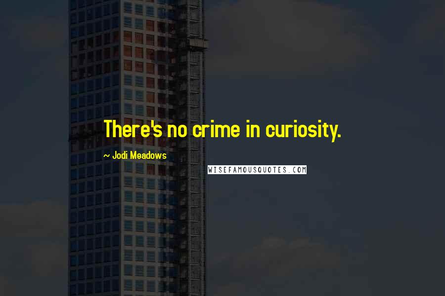 Jodi Meadows Quotes: There's no crime in curiosity.