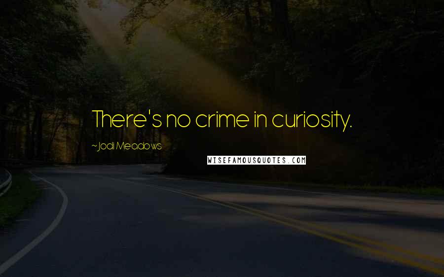 Jodi Meadows Quotes: There's no crime in curiosity.