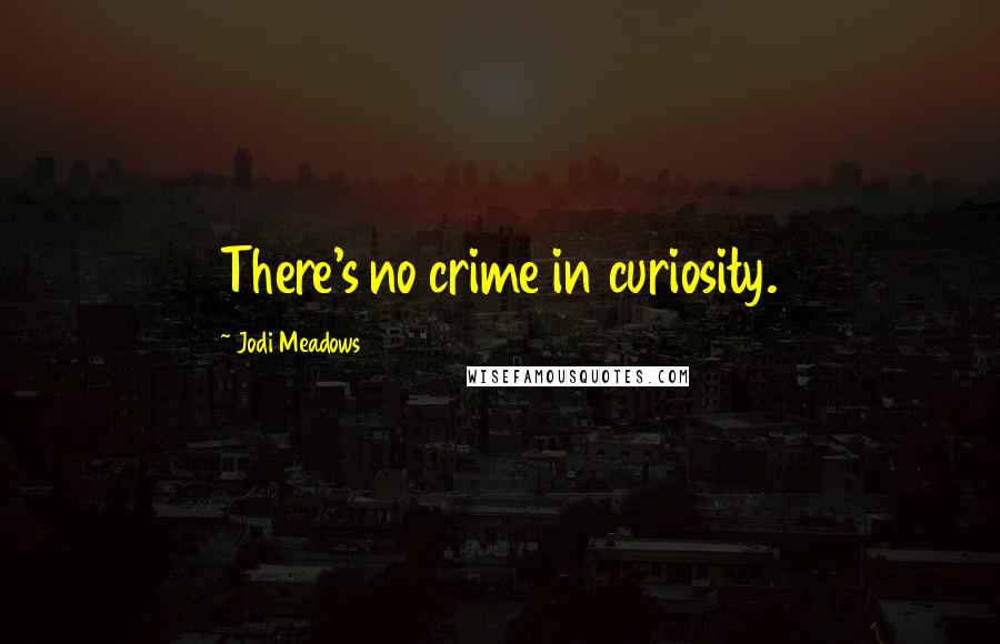 Jodi Meadows Quotes: There's no crime in curiosity.