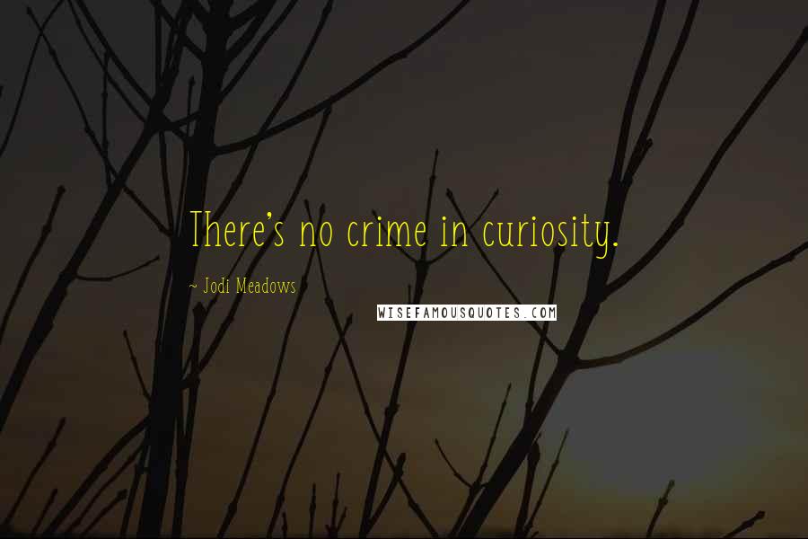 Jodi Meadows Quotes: There's no crime in curiosity.