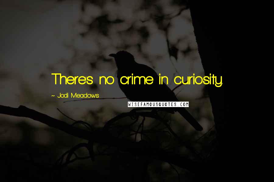 Jodi Meadows Quotes: There's no crime in curiosity.