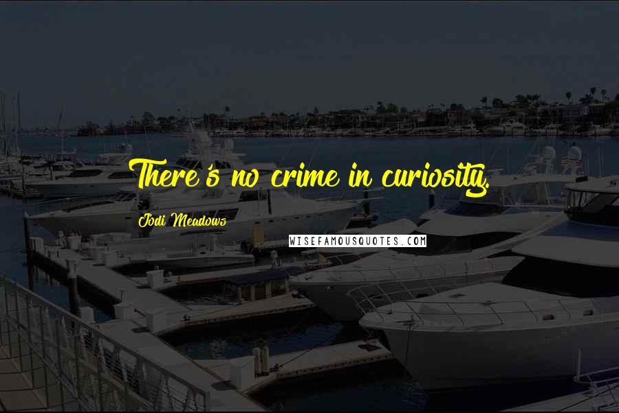 Jodi Meadows Quotes: There's no crime in curiosity.