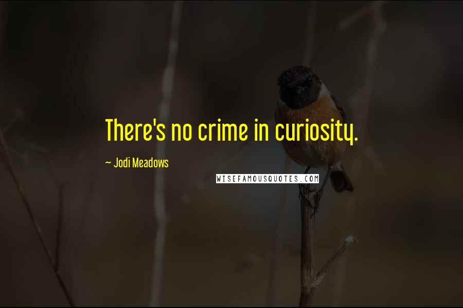 Jodi Meadows Quotes: There's no crime in curiosity.