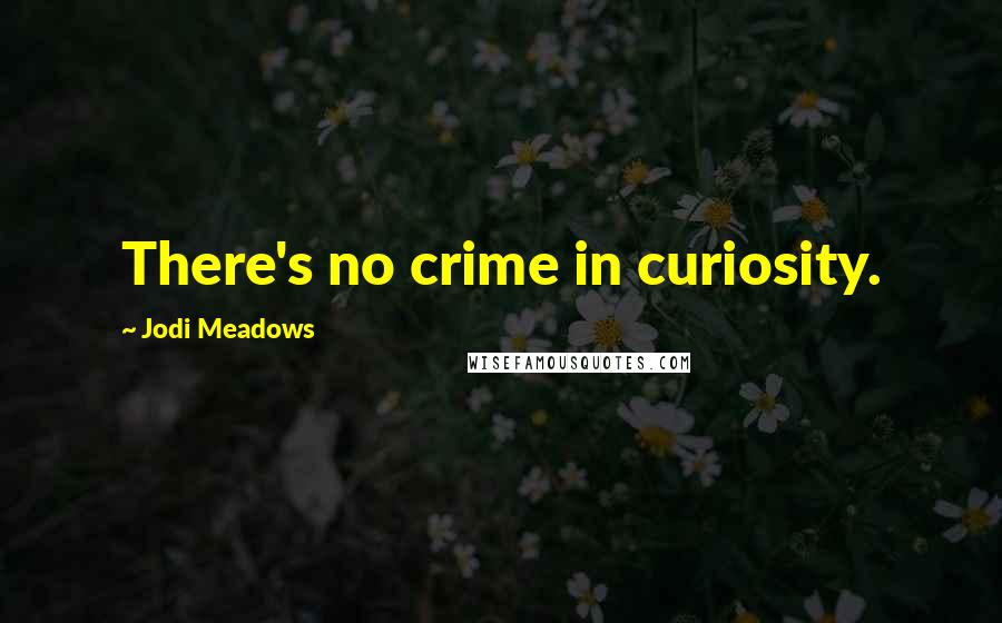 Jodi Meadows Quotes: There's no crime in curiosity.