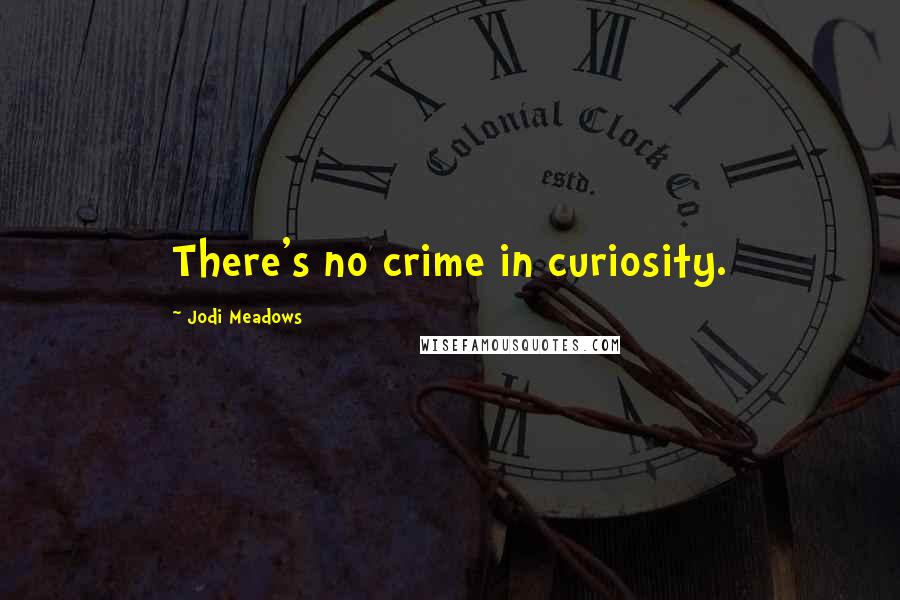 Jodi Meadows Quotes: There's no crime in curiosity.