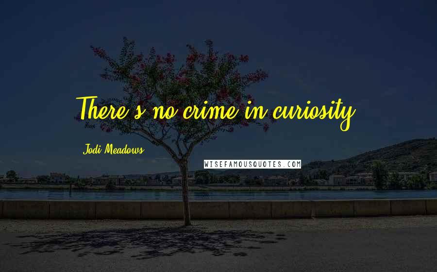 Jodi Meadows Quotes: There's no crime in curiosity.