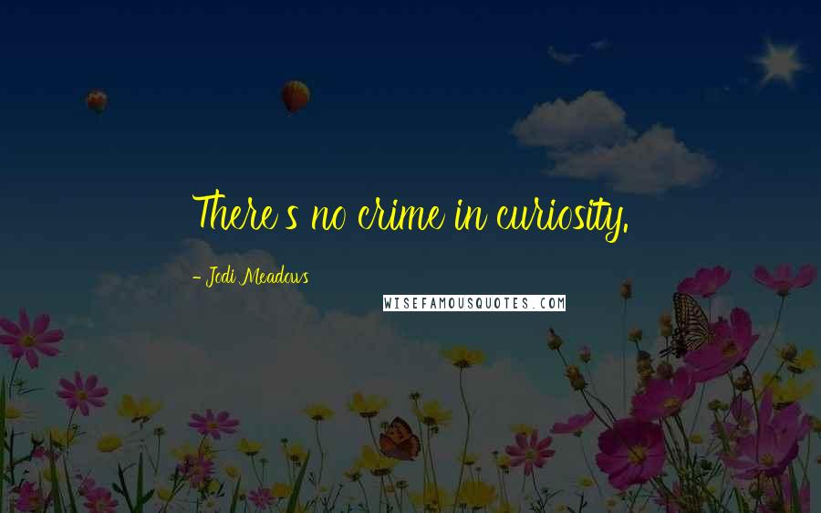 Jodi Meadows Quotes: There's no crime in curiosity.