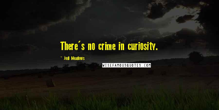 Jodi Meadows Quotes: There's no crime in curiosity.