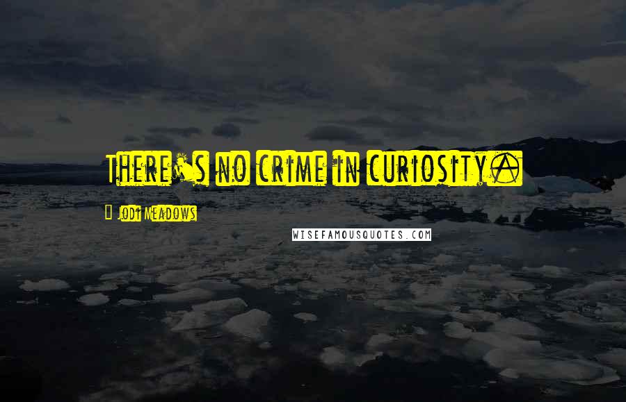 Jodi Meadows Quotes: There's no crime in curiosity.