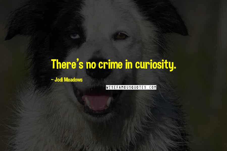 Jodi Meadows Quotes: There's no crime in curiosity.