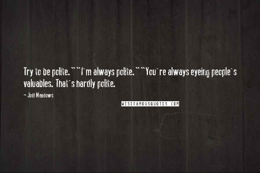 Jodi Meadows Quotes: Try to be polite.""I'm always polite.""You're always eyeing people's valuables. That's hardly polite.