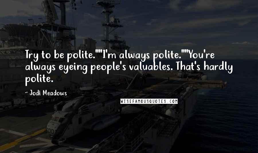 Jodi Meadows Quotes: Try to be polite.""I'm always polite.""You're always eyeing people's valuables. That's hardly polite.