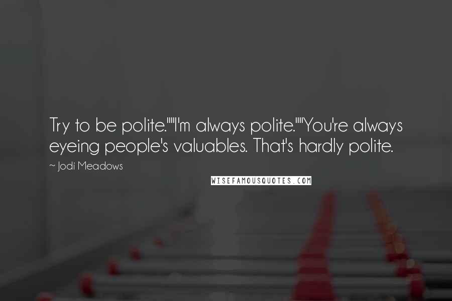 Jodi Meadows Quotes: Try to be polite.""I'm always polite.""You're always eyeing people's valuables. That's hardly polite.