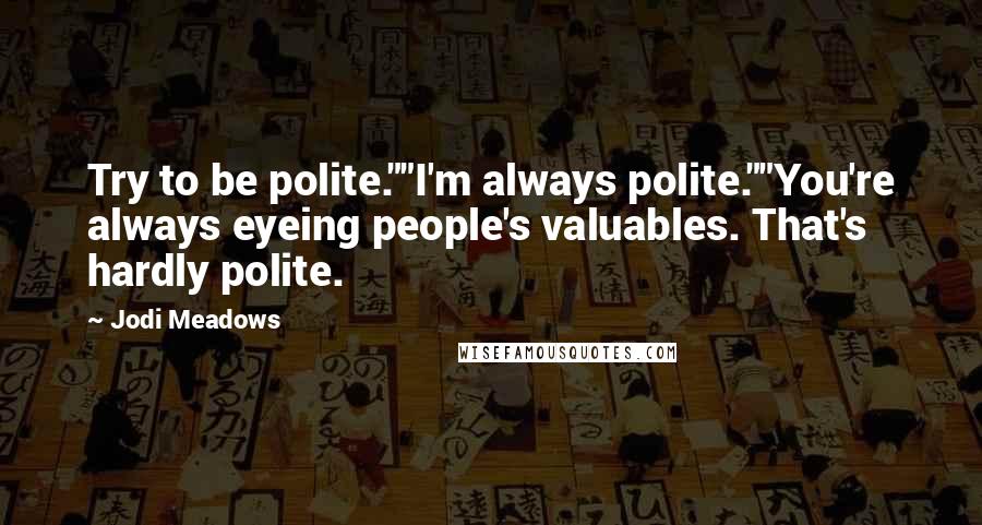 Jodi Meadows Quotes: Try to be polite.""I'm always polite.""You're always eyeing people's valuables. That's hardly polite.