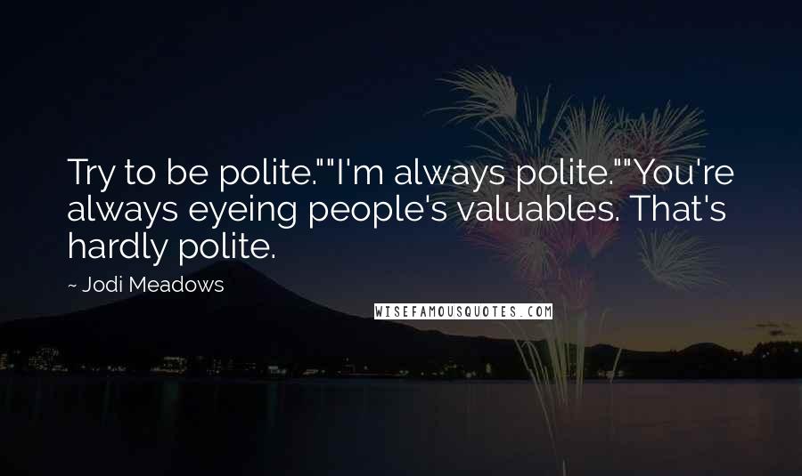 Jodi Meadows Quotes: Try to be polite.""I'm always polite.""You're always eyeing people's valuables. That's hardly polite.