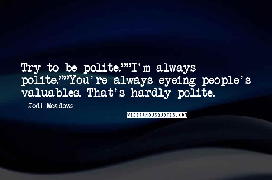 Jodi Meadows Quotes: Try to be polite.""I'm always polite.""You're always eyeing people's valuables. That's hardly polite.