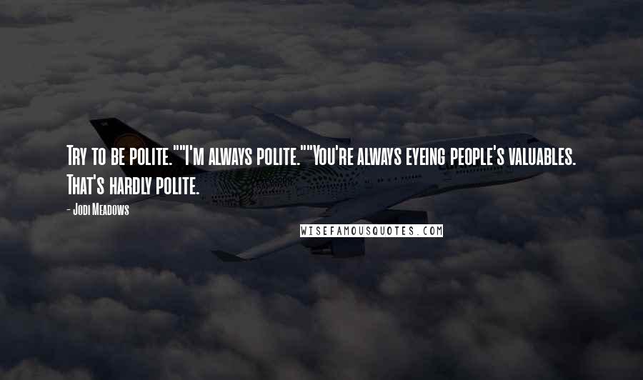 Jodi Meadows Quotes: Try to be polite.""I'm always polite.""You're always eyeing people's valuables. That's hardly polite.