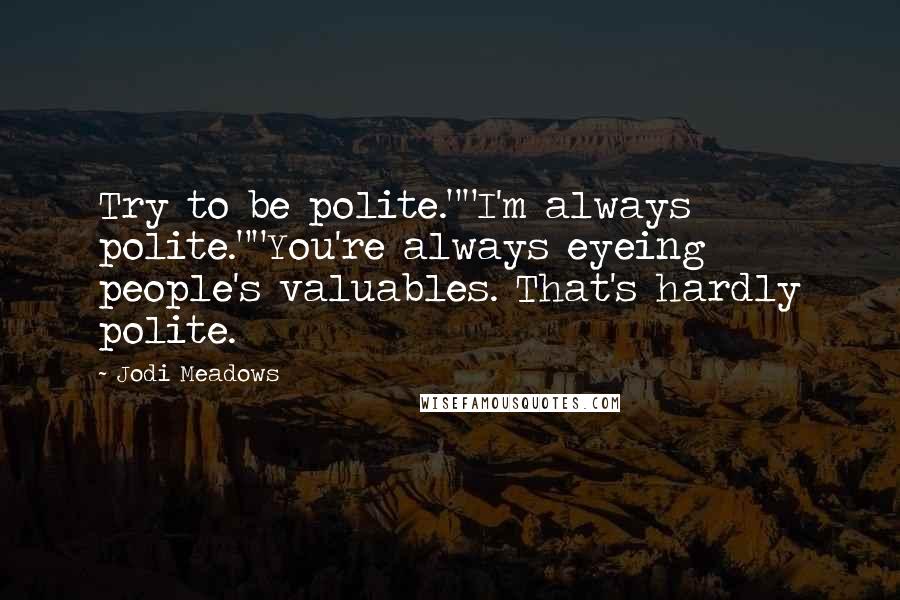 Jodi Meadows Quotes: Try to be polite.""I'm always polite.""You're always eyeing people's valuables. That's hardly polite.