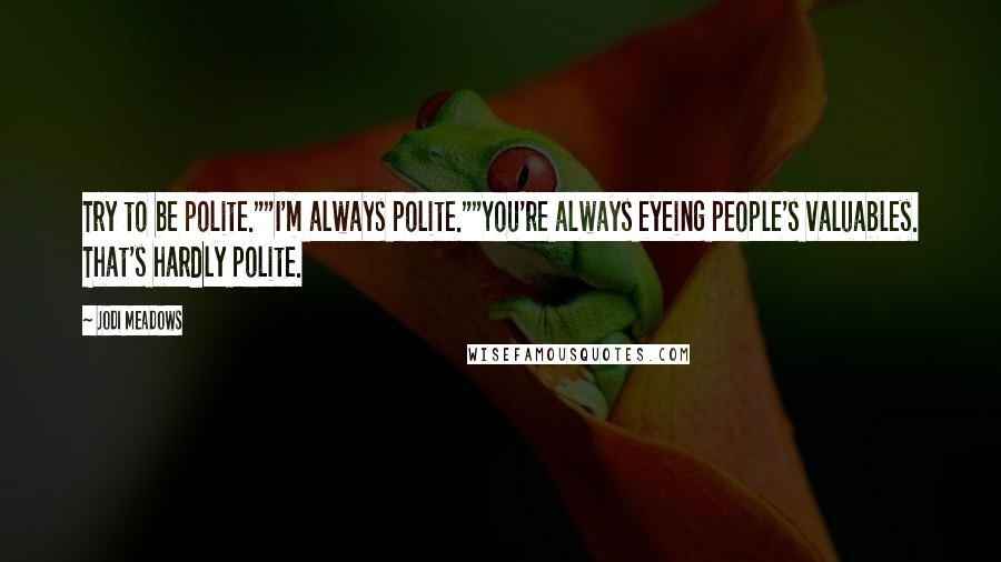 Jodi Meadows Quotes: Try to be polite.""I'm always polite.""You're always eyeing people's valuables. That's hardly polite.