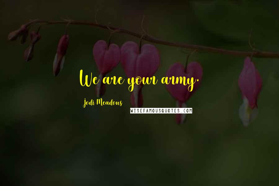 Jodi Meadows Quotes: We are your army.