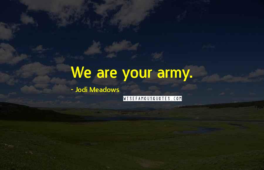 Jodi Meadows Quotes: We are your army.