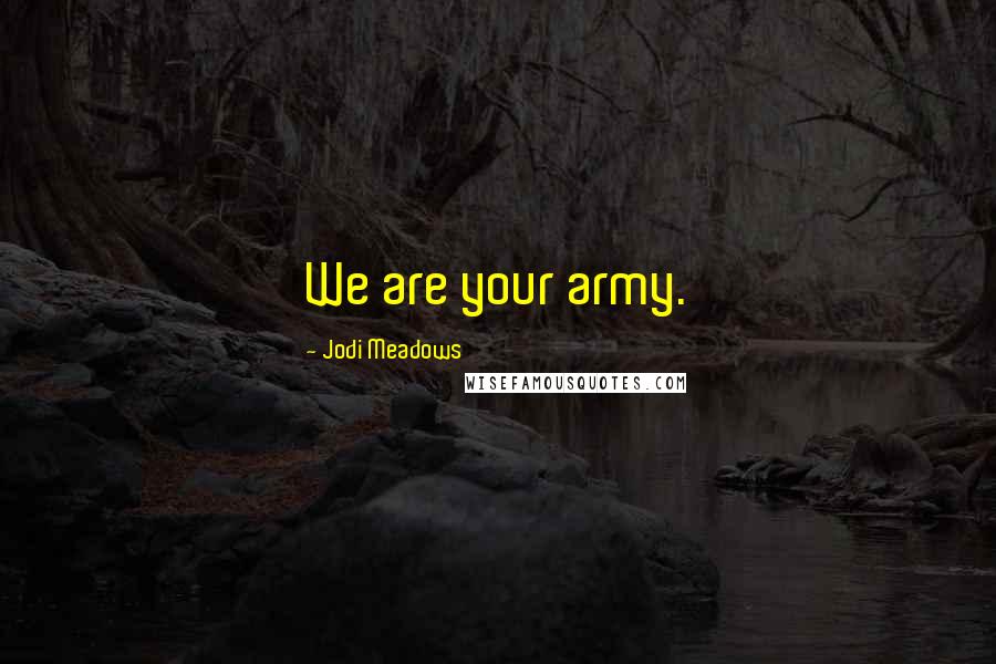 Jodi Meadows Quotes: We are your army.