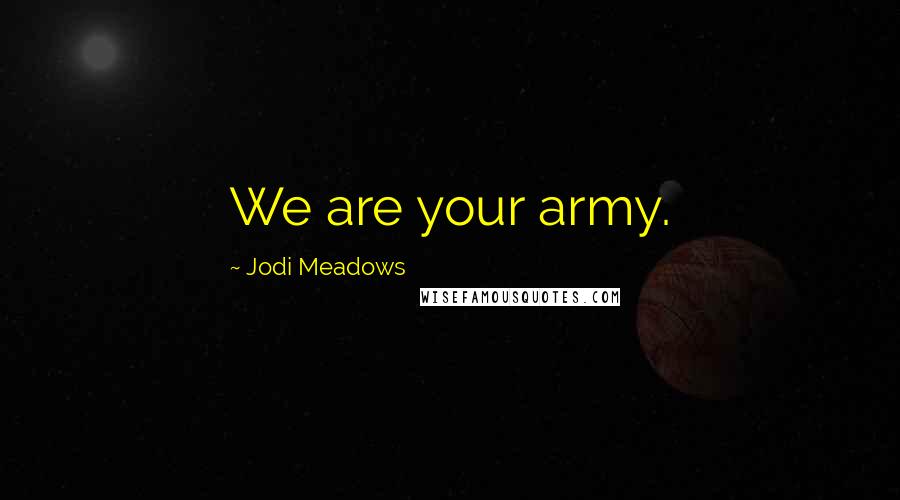 Jodi Meadows Quotes: We are your army.