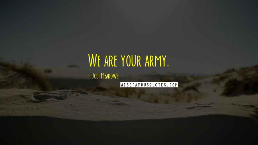 Jodi Meadows Quotes: We are your army.