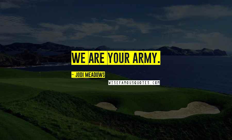 Jodi Meadows Quotes: We are your army.