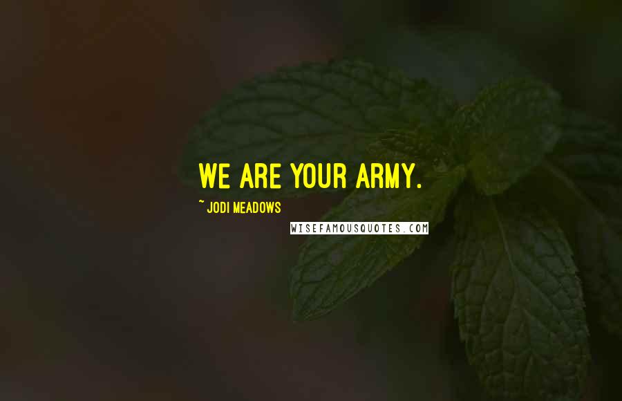 Jodi Meadows Quotes: We are your army.