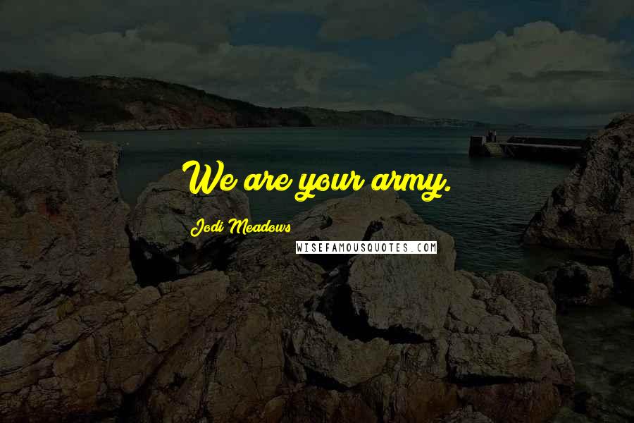 Jodi Meadows Quotes: We are your army.