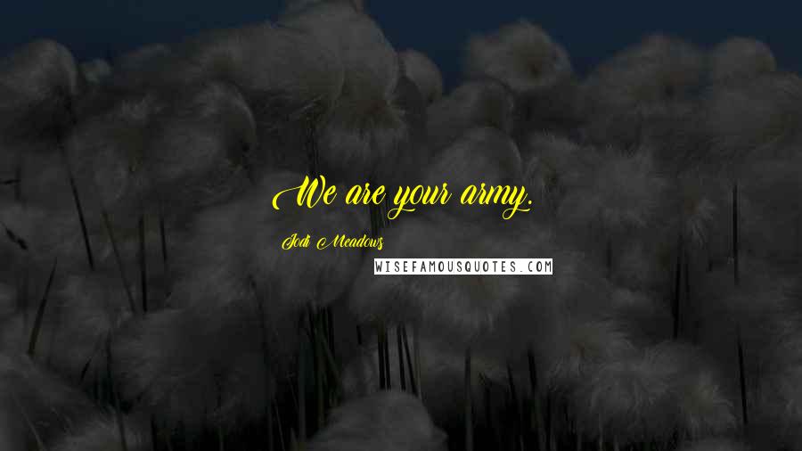 Jodi Meadows Quotes: We are your army.